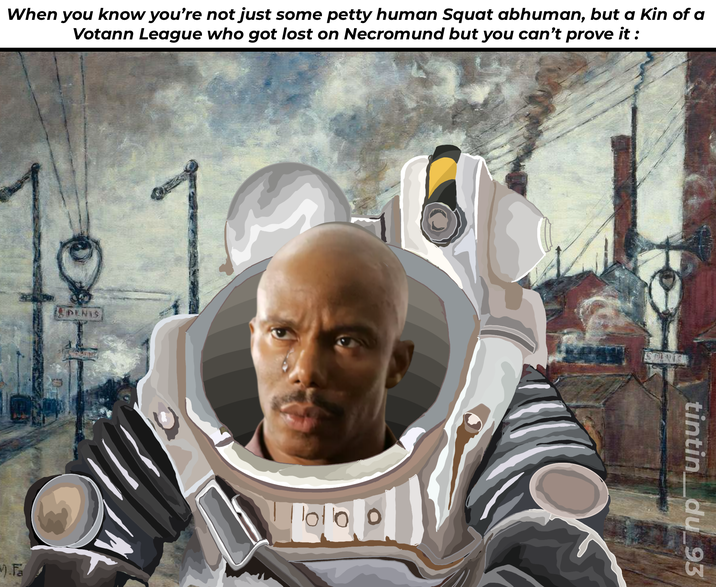 When you know you're not just some petty human Squat abhuman, but a Kin of a Votann League who got lost on Necromund but you can't prove it: DENIS PENISA Fa 95 tintin_du_93