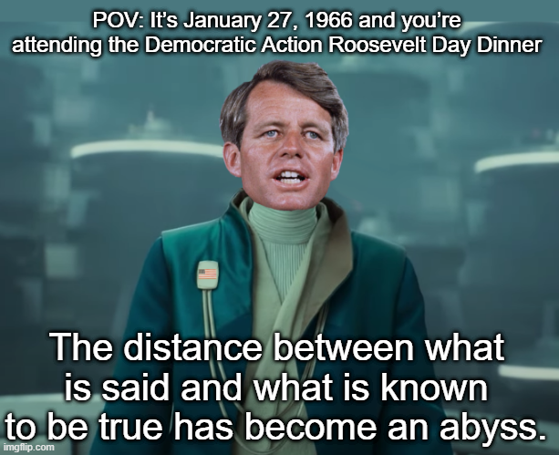 POV: It's January 27, 1966 and you're attending the Democratic Action Roosevelt Day Dinner The distance between what is said and what is known to be true has become an abyss. imgflip.com