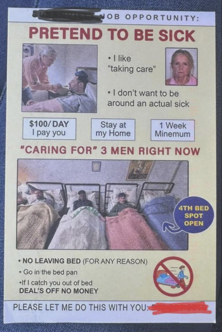 JOB OPPORTUNITY: PRETEND TO BE SICK $100/DAY I pay you ⚫ I like "taking care" • I don't want to be around an actual sick Stay at my Home 1 Week Minemum "CARING FOR" 3 MEN RIGHT NOW NO LEAVING BED (FOR ANY REASON) •Go in the bed pan •If I catch you out of bed DEAL'S OFF NO MONEY PLEASE LET ME DO THIS WITH YOU: 4TH BED SPOT OPEN