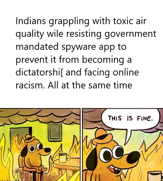 Indians grappling with toxic air quality wile resisting government mandated spyware app to prevent it from becoming a dictatorshi[ and facing online. racism. All at the same time THIS IS FINE. OC 正