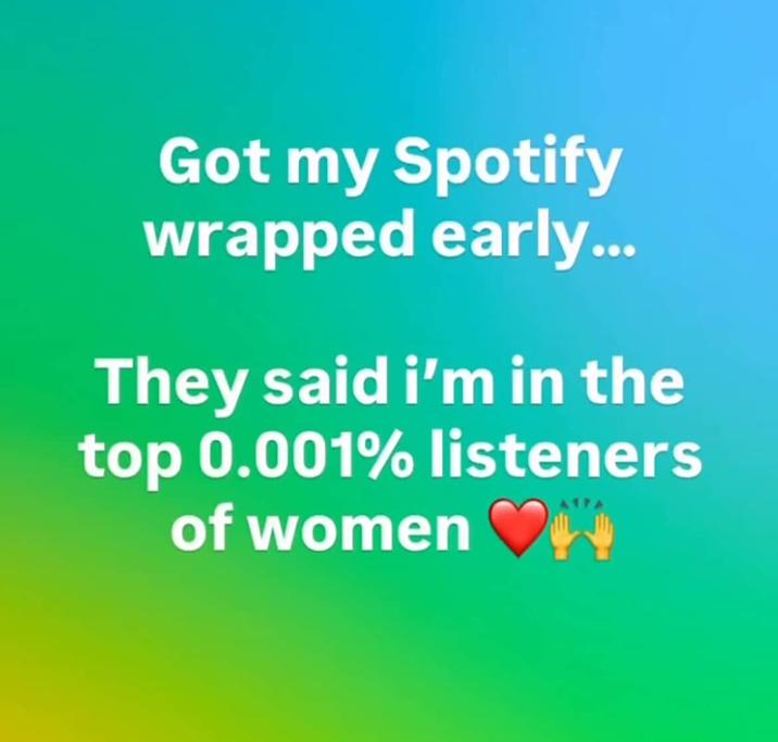 Got my Spotify wrapped early... They said i'm in the top 0.001% listeners of women