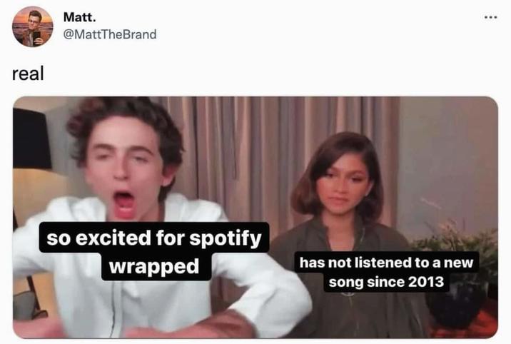 real Matt. @MattTheBrand so excited for spotify wrapped has not listened to a new song since 2013