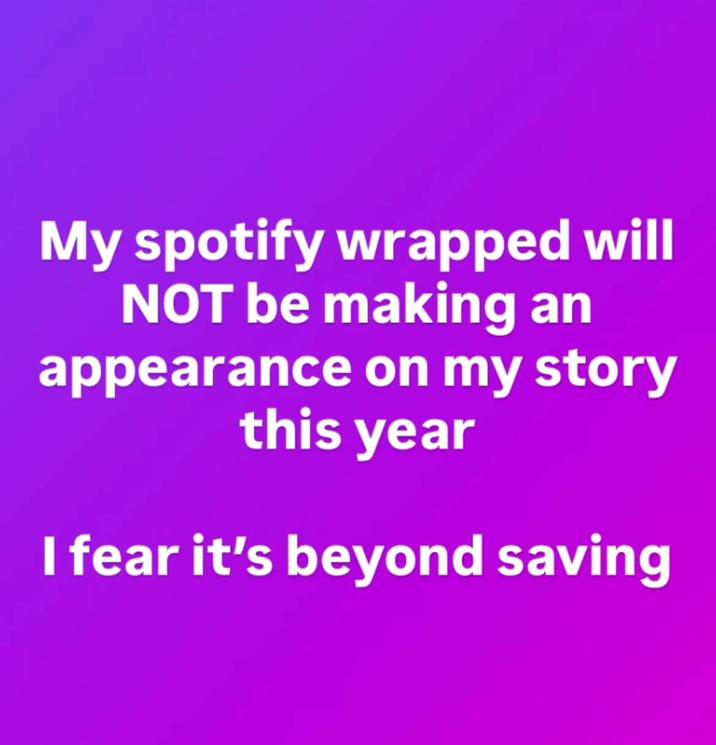 My spotify wrapped will NOT be making an appearance on my story this year I fear it's beyond saving