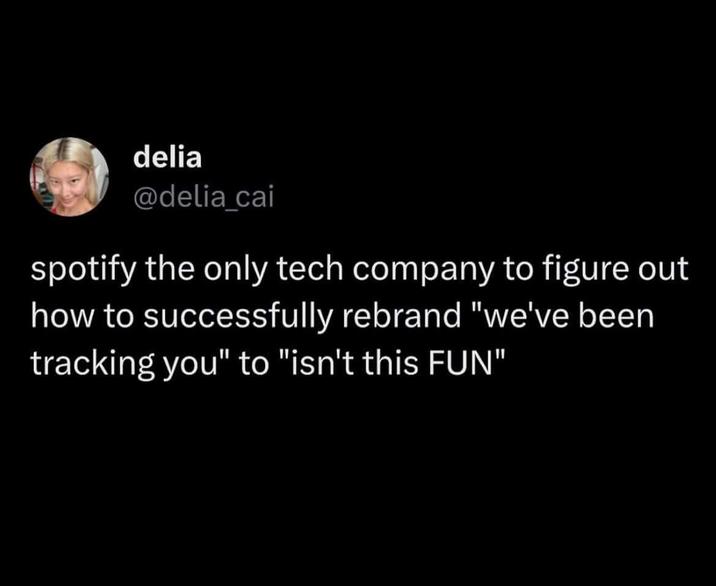 delia @delia_cai spotify the only tech company to figure out how to successfully rebrand "we've been tracking you" to "isn't this FUN"