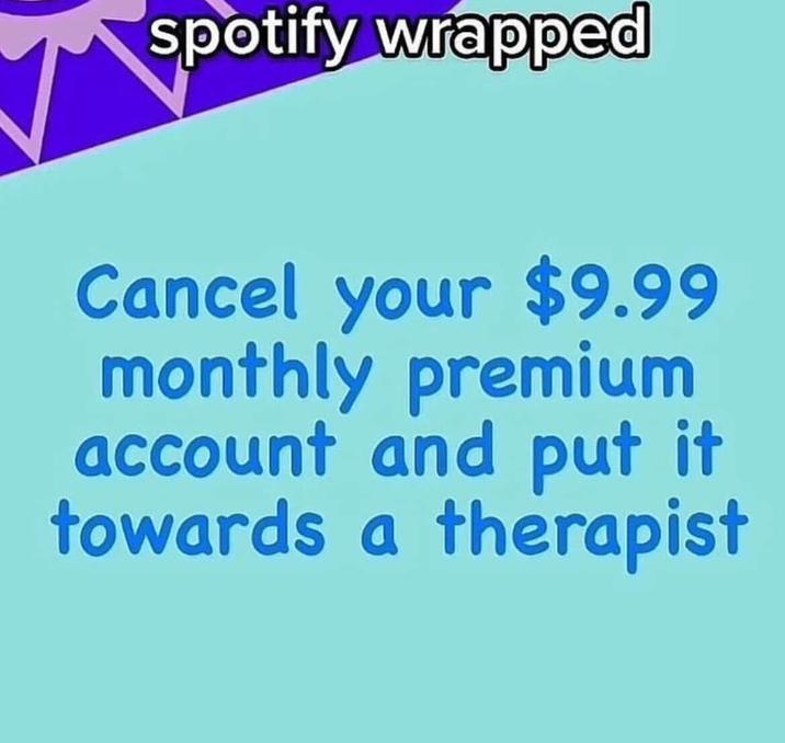 spotify wrapped Cancel your $9.99 monthly premium account and put it towards a therapist