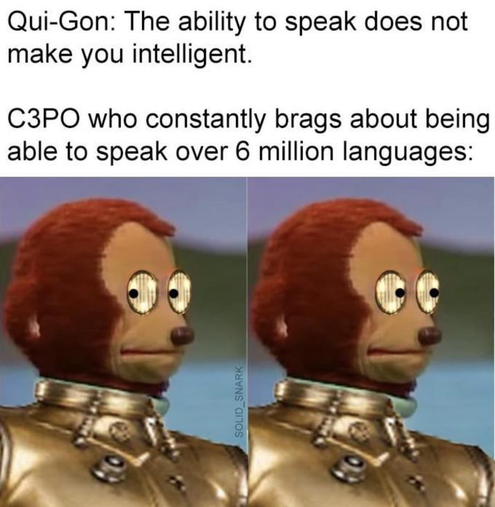 Qui-Gon: The ability to speak does not make you intelligent. C3PO who constantly brags about being able to speak over 6 million languages: SOLID_SNARK