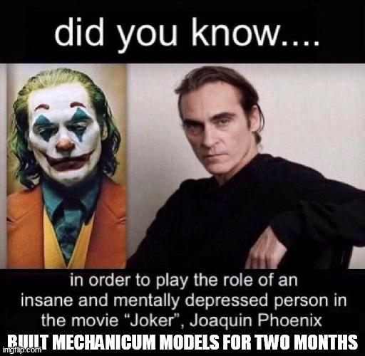 did you know.... in order to play the role of an insane and mentally depressed person in the movie "Joker", Joaquin Phoenix BUILT MECHANICUM MODELS FOR TWO MONTHS imgflip.com