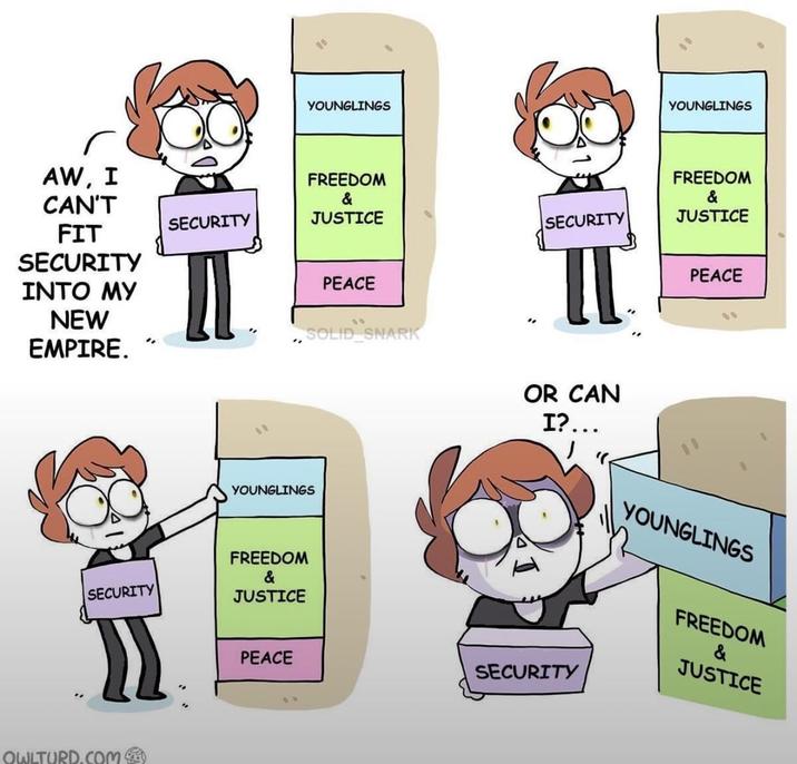 AW, I CAN'T FIT SECURITY INTO MY NEW EMPIRE. SECURITY OWLTURD.COM YOUNGLINGS FREEDOM & YOUNGLINGS FREEDOM & SECURITY JUSTICE SECURITY JUSTICE PEACE SOLID SNARK YOUNGLINGS FREEDOM & JUSTICE PEACE OR CAN I?... YOUNGLINGS PEACE SECURITY FREEDOM & JUSTICE