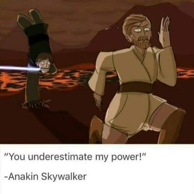 "You underestimate my power!" -Anakin Skywalker