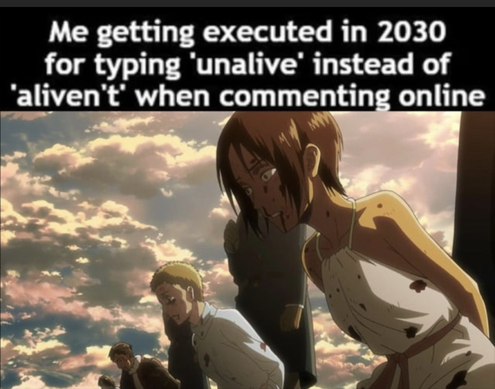 Me getting executed in 2030 for typing 'unalive' instead of 'aliven't' when commenting online