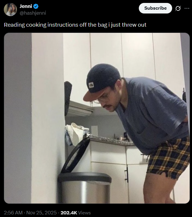 Jenni @hashjenni Reading cooking instructions off the bag i just threw out 2:56 AM - Nov 25, 2025 202.4K Views Subscribe 0