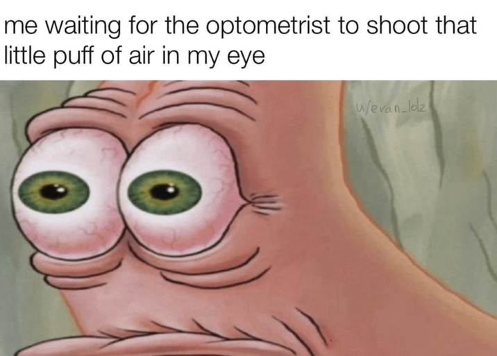 me waiting for the optometrist to shoot that little puff of air in my eye w/evan-lolz