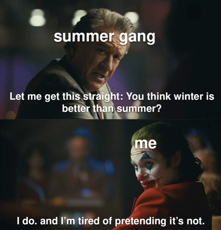 summer gang Let me get this straight: You think winter is better than summer? me I do. and I'm tired of pretending it's not.