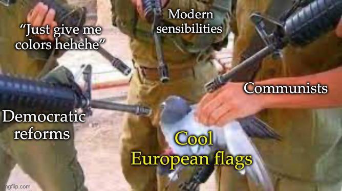 "Just give me colors hehehe" Modern sensibilities Communists Democratic reforms Cool European flags ngflip.com