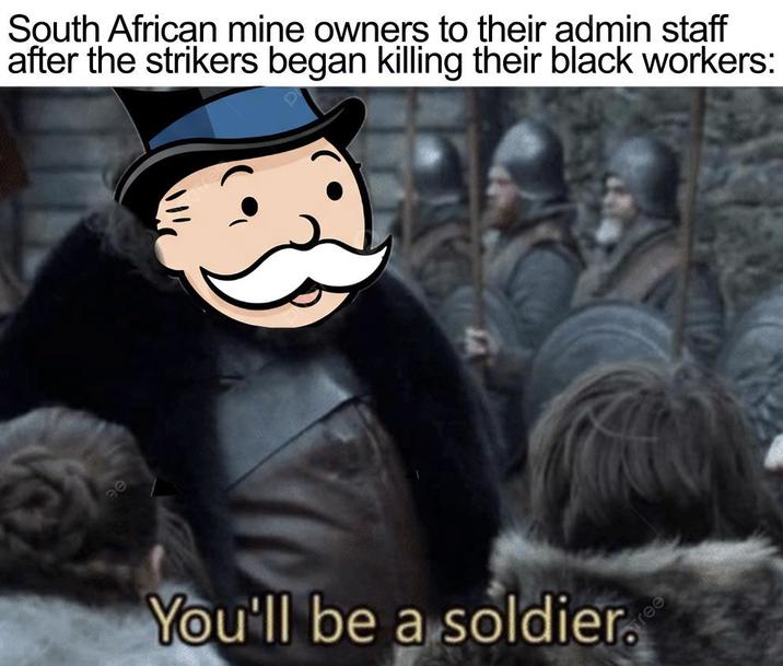 90 South African mine owners to their admin staff after the strikers began killing their black workers: You'll be a soldier. Free