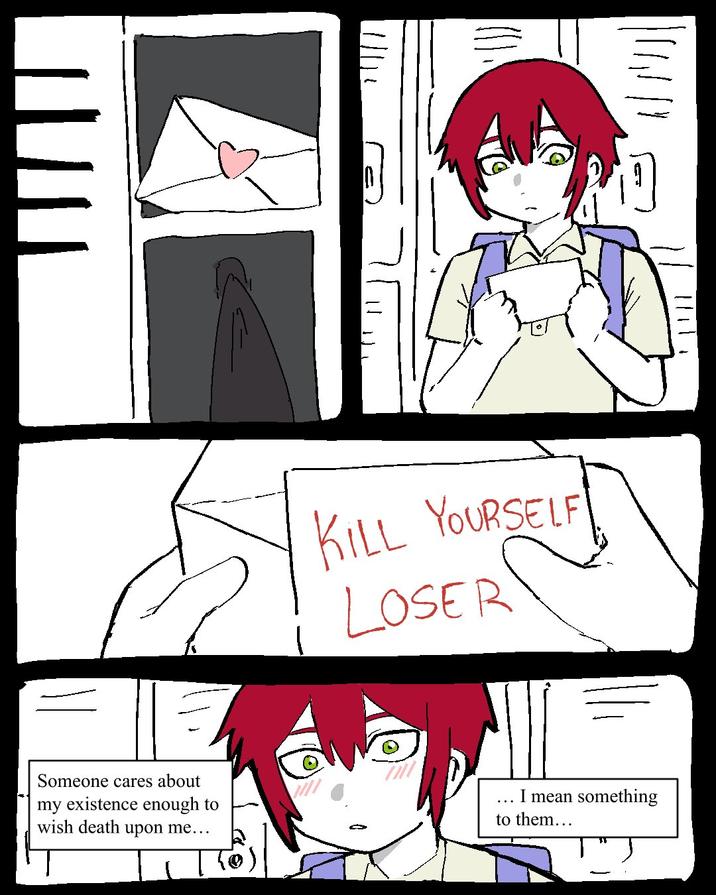 KILL YOURSELF LOSER Someone cares about my existence enough to wish death upon me... I mean something to them...