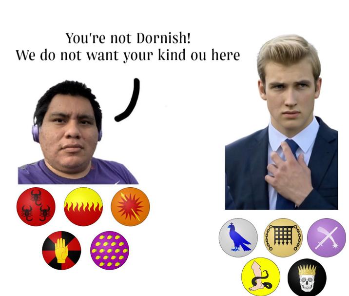 You're not Dornish! We do not want your kind ou here 22