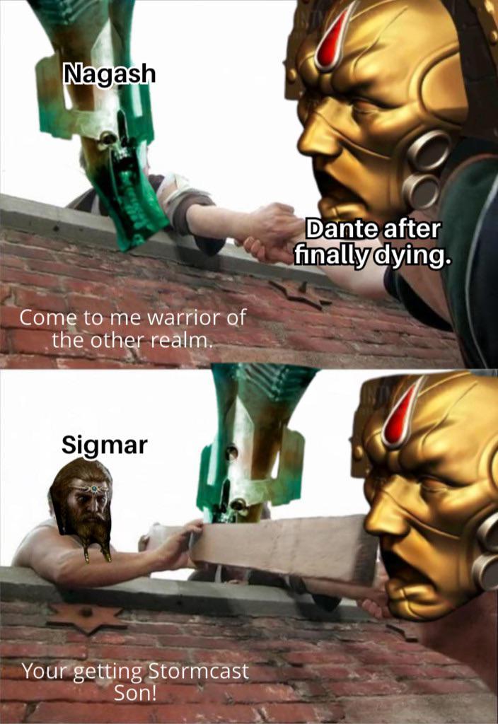 Nagash Come to me warrior of the other realm. Dante after finally dying. Sigmar Your getting Stormcast Son!