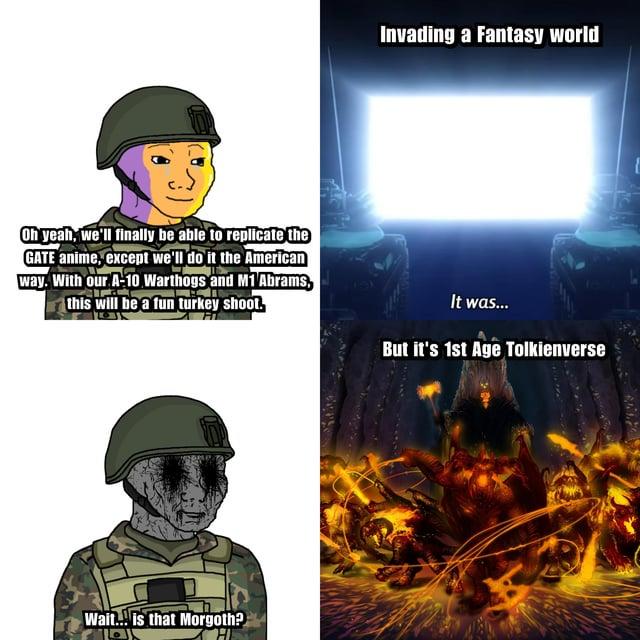 Oh yeah, we'll finally be able to replicate the GATE anime, except we'll do it the American way. With our A-10 Warthogs and M1 Abrams, this will be a fun turkey shoot. Wait... is that Morgoth? Invading a Fantasy world It was... But it's 1st Age Tolkienverse [