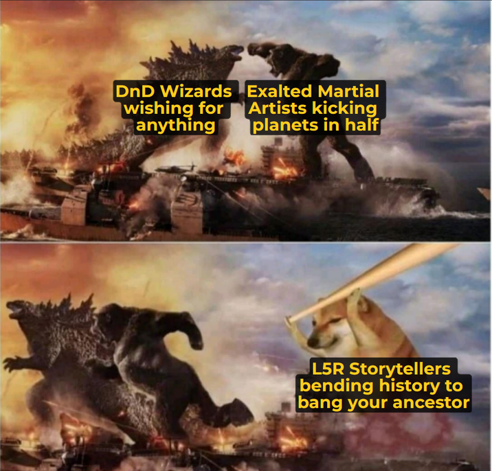 DnD Wizards wishing for anything Exalted Martial Artists kicking planets in half L5R Storytellers bending history to bang your ancestor