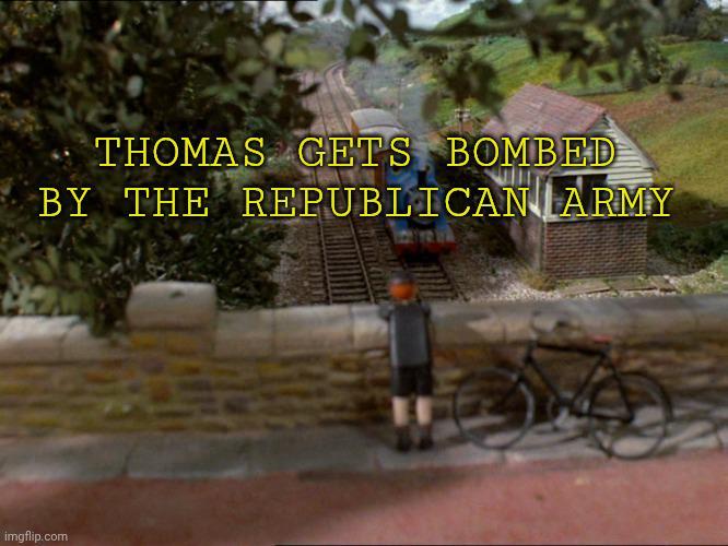 THOMAS GETS BOMBED BY THE REPUBLICAN ARMY imgflip.com