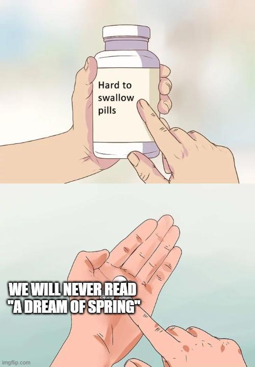 Hard to swallow pills WE WILL NEVER READ "A DREAM OF SPRING imgflip.com