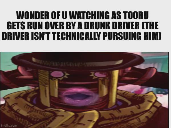 WONDER OF U WATCHING AS TOORU GETS RUN OVER BY A DRUNK DRIVER (THE DRIVER ISN'T TECHNICALLY PURSUING HIM) imgflip.com