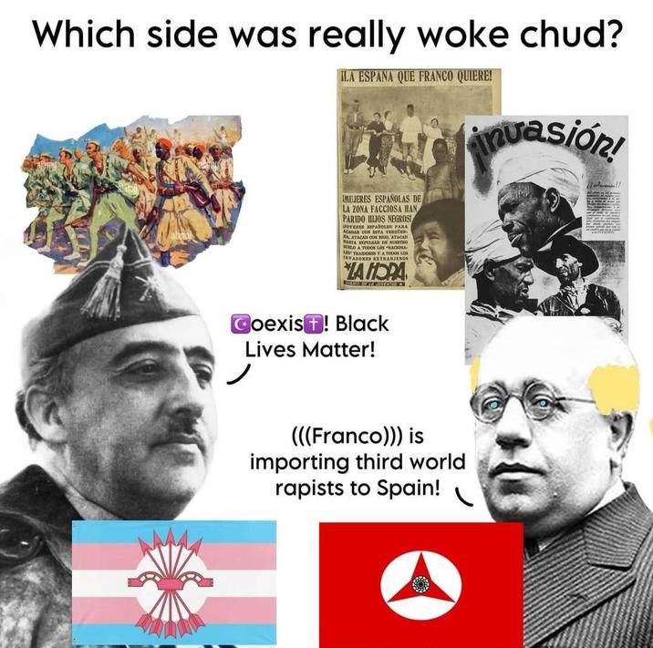 Which side was really woke chud? ILA ESPANA QUE FRANCO QUIERE! IMUJERES ESPAÑOLAS DE LA ZONA FACCIOSA HAN PARIDO HIJOS NEGROS 1 DOVENES ESPAÑOLES PARA CABAR CON ESTA VEROCEN ZA, ATACAD CON BUO, ATACAD HASTA EXPULSAR DE NUESTRO SULO A TODOS LOS NACIONA LETRAIDORES Y A TODOS LOS INVASORES EXTRANJEROS LA HORA VARIO DE LA JUVENTUD invasión! Coexist! Black Lives Matter! (((Franco))) is importing third world rapists to Spain!