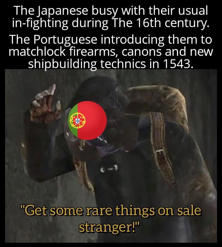 The Japanese busy with their usual in-fighting during The 16th century. The Portuguese introducing them to matchlock firearms, canons and new shipbuilding technics in 1543. "Get some rare things on sale stranger!"