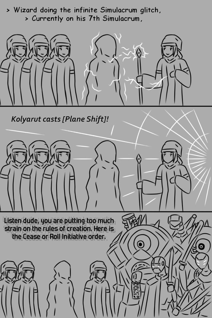 > Wizard doing the infinite Simulacrum glitch, > Currently on his 7th Simulacrum, Kolyarut casts [Plane Shift]! Listen dude, you are putting too much strain on the rules of creation. Here is the Cease or Roll Initiative order.
