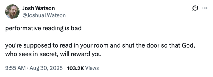 X user @JoshuaLWatson tweeted, "performative reading is bad. you're supposed to read in your room and shut the door so that God, who sees in secret, will reward you."