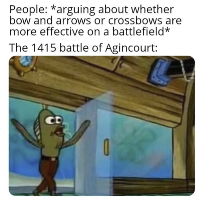 People: *arguing about whether bow and arrows or crossbows are more effective on a battlefield* The 1415 battle of Agincourt: CD