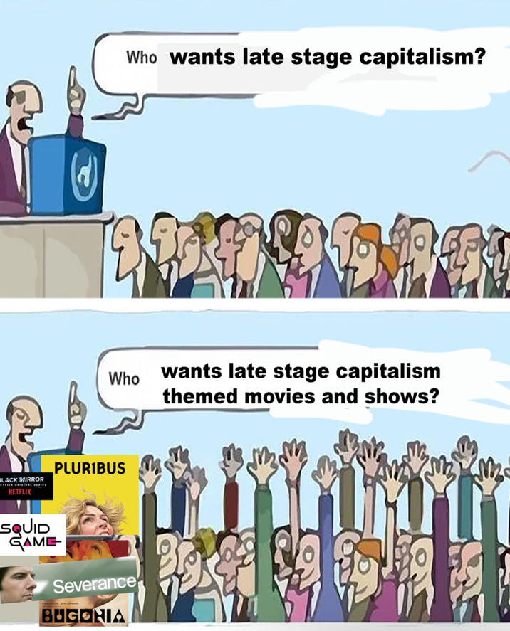 BLACK MIRROR NETFLIX Who wants late stage capitalism? Who wants late stage capitalism themed movies and shows? PLURIBUS SQUID GAME Severance majeur pleme BUGONIA