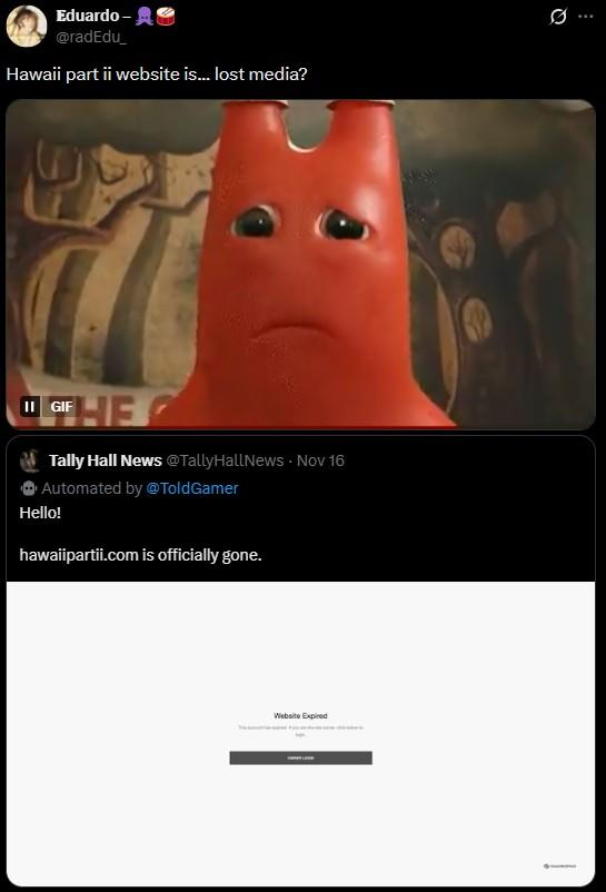 Eduardo-A @radEdu_ Hawaii part ii website is... lost media? II GIF GIF HE Tally Hall News @TallyHallNews Nov 16 Automated by @ToldGamer Hello! hawaiipartii.com is officially gone. Website Expired ..