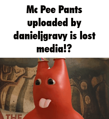 Mc Pee Pants uploaded by danieljgravy is lost media!? THE