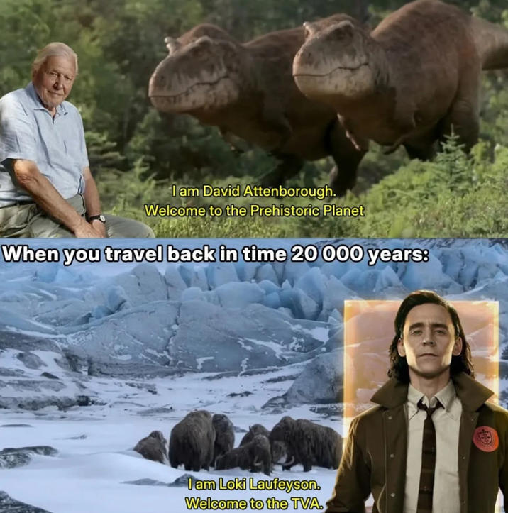 I am David Attenborough. Welcome to the Prehistoric Planet When you travel back in time 20 000 years: I am Loki Laufeyson. Welcome to the TVA.