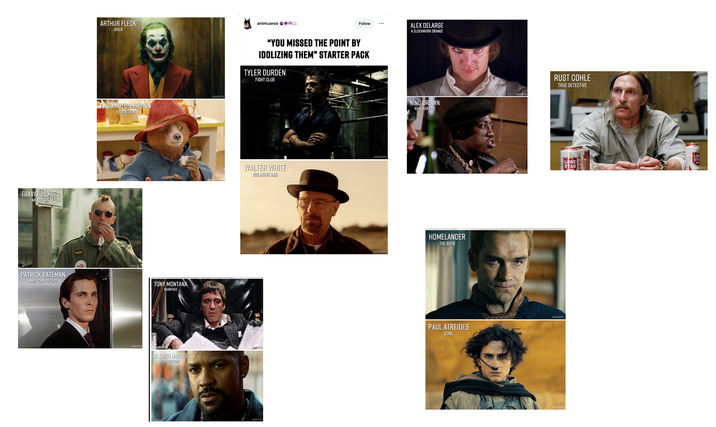 TRAVIS BICKLE TAXI DRIVER TUT PATRICK BATEMAN AMERICAN PSYCHO ARTHUR FLECK JOKER animusrox MN PADDINGTON BROWN PADDINGTON TONY MONTANA SCARFACE ALONZO HARRIS TRAINING DAY ANIMUSROX Follow "YOU MISSED THE POINT BY IDOLIZING THEM” STARTER PACK TYLER DURDEN FIGHT CLUB WALTER WHITE BREAKING BAD ANIMUSRON ANIMUSROX ANIMUSROX ALEX DELARGE A CLOCKWORK ORANGE NINO BROWN NEW JACK CITY HOMELANDER THE BOYS PAUL ATREIDES DUNE RUST COHLE TRUE DETECTIVE ANIMUSROX LON STA MUSROX