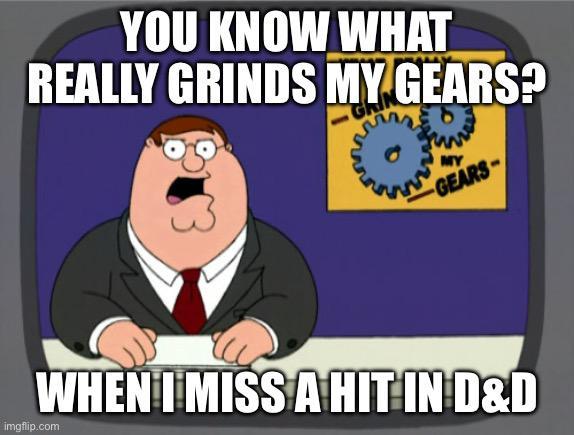 YOU KNOW WHAT REALLY GRINDS MY GEARS? 9 MY GEARS- WHEN I MISS A HIT IN D&D imgflip.com