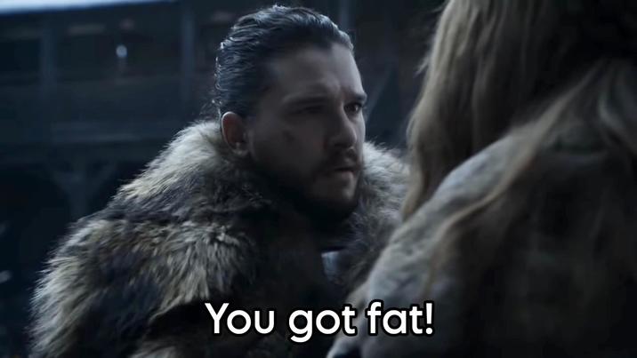 You got fat!