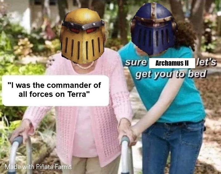 "I was the commander of all forces on Terra" sure Archamus II let's get you to bed Made with Piñata Farms
