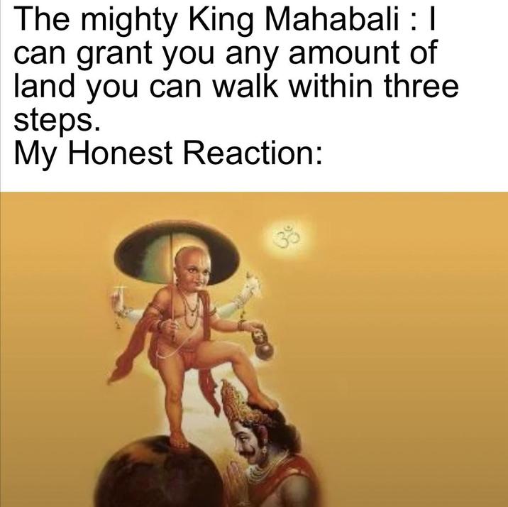 The mighty King Mahabali : | can grant you any amount of land you can walk within three steps. My Honest Reaction: