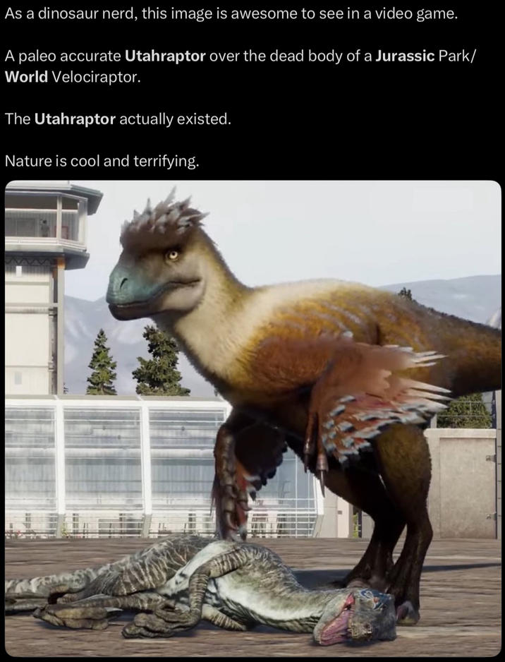 As a dinosaur nerd, this image is awesome to see in a video game. A paleo accurate Utahraptor over the dead body of a Jurassic Park/ World Velociraptor. The Utahraptor actually existed. Nature is cool and terrifying.