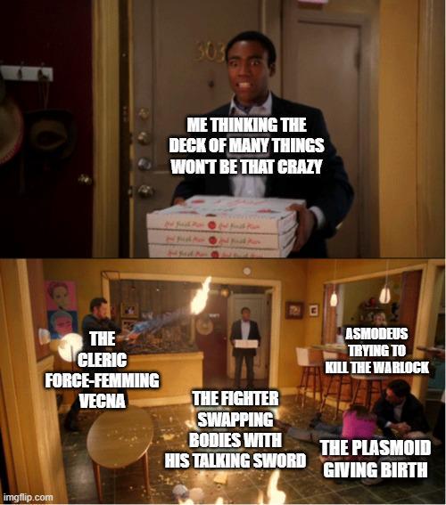 303 ME THINKING THE DECK OF MANY THINGS WON'T BE THAT CRAZY THE CLERIC FORCE-FEMMING imgflip.com VECNA THE FIGHTER SWAPPING BODIES WITH HIS TALKING SWORD ASMODEUS TRYING TO KILL THE WARLOCK THE PLASMOID GIVING BIRTH