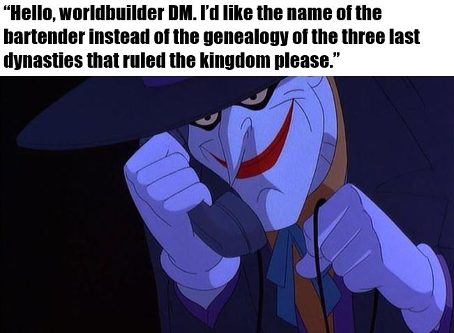 "Hello, worldbuilder DM. I'd like the name of the bartender instead of the genealogy of the three last dynasties that ruled the kingdom please.”