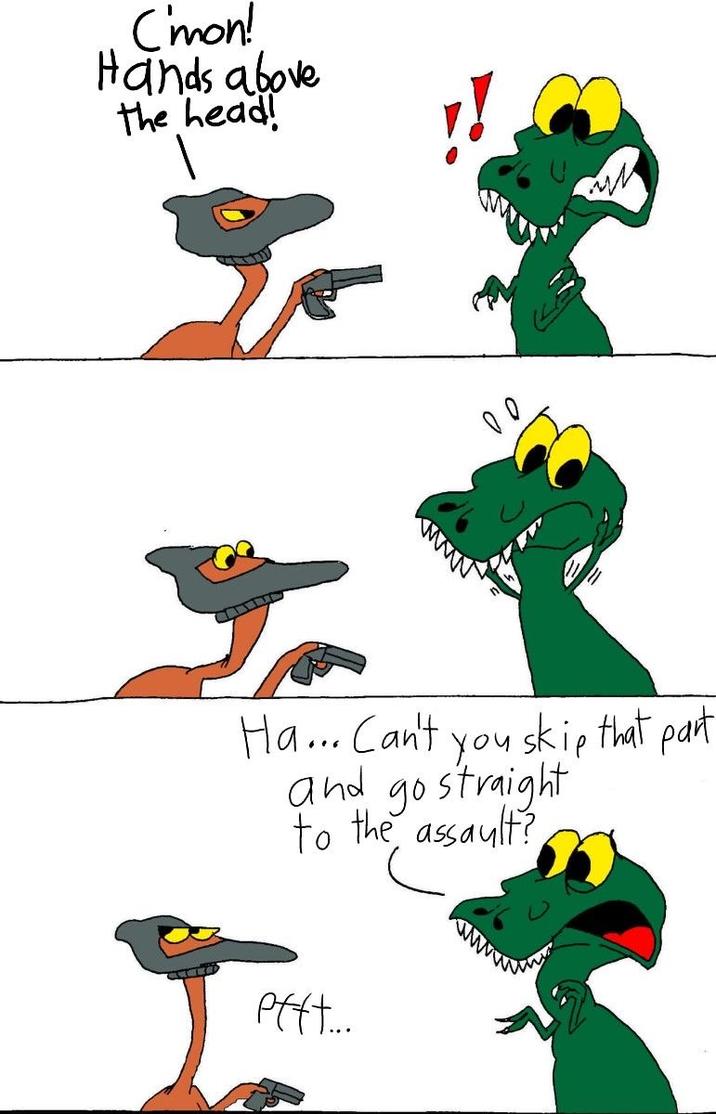 C'mon! Hands above the head! !! 00 Ha... Can't you skip that part go straight to the assault? and Pfft...