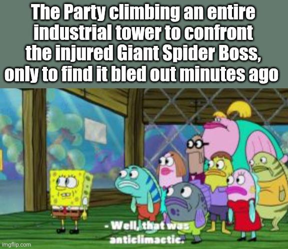 The Party climbing an entire industrial tower to confront the injured Giant Spider Boss, only to find it bled out minutes ago imgflip.com -Well, that was anticlimactic.