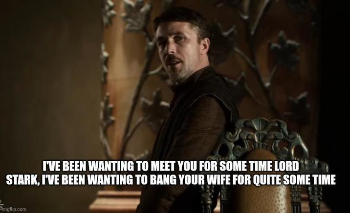 I'VE BEEN WANTING TO MEET YOU FOR SOME TIME LORD STARK, I'VE BEEN WANTING TO BANG YOUR WIFE FOR QUITE SOME TIME Simgflip.com