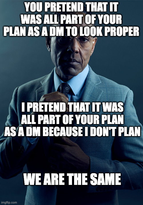 YOU PRETEND THAT IT WAS ALL PART OF YOUR PLAN AS A DM TO LOOK PROPER I PRETEND THAT IT WAS ALL PART OF YOUR PLAN AS A DM BECAUSE I DON'T PLAN imgflip.com WE ARE THE SAME