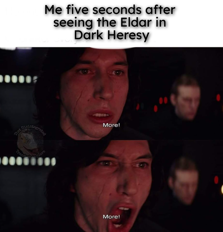 That Core Me five seconds after seeing the Eldar in Dark Heresy More! More!