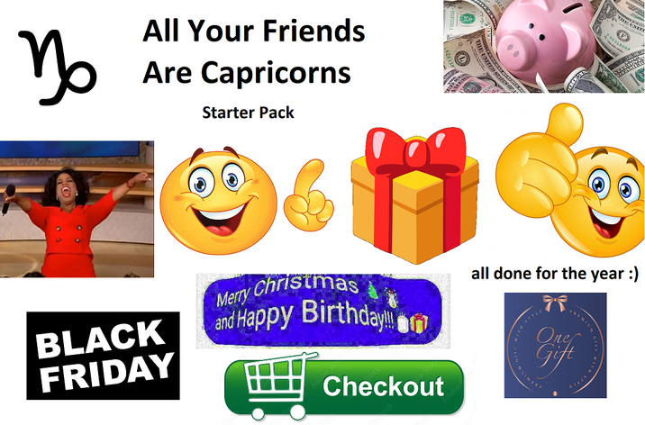 Mo All Your Friends Are Capricorns Starter Pack BLACK FRIDAY TED SE F 053180 010008 Merry Christmas and Happy Birthday!! Checkout all done for the year :) PREMIUM One Gift 47555